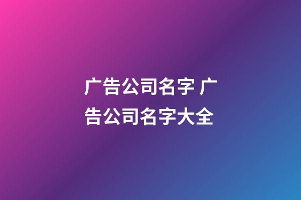 广告公司名字 广告公司名字大全-第1张-公司起名-玄机派